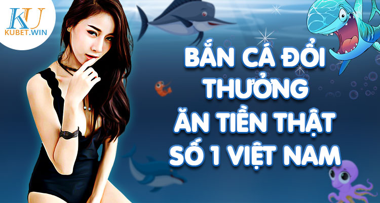 bắn cá đổi thưởng ăn tiền thật online 3D