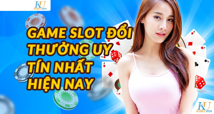 Game slot đổi thưởng uy tín nhất hiện nay