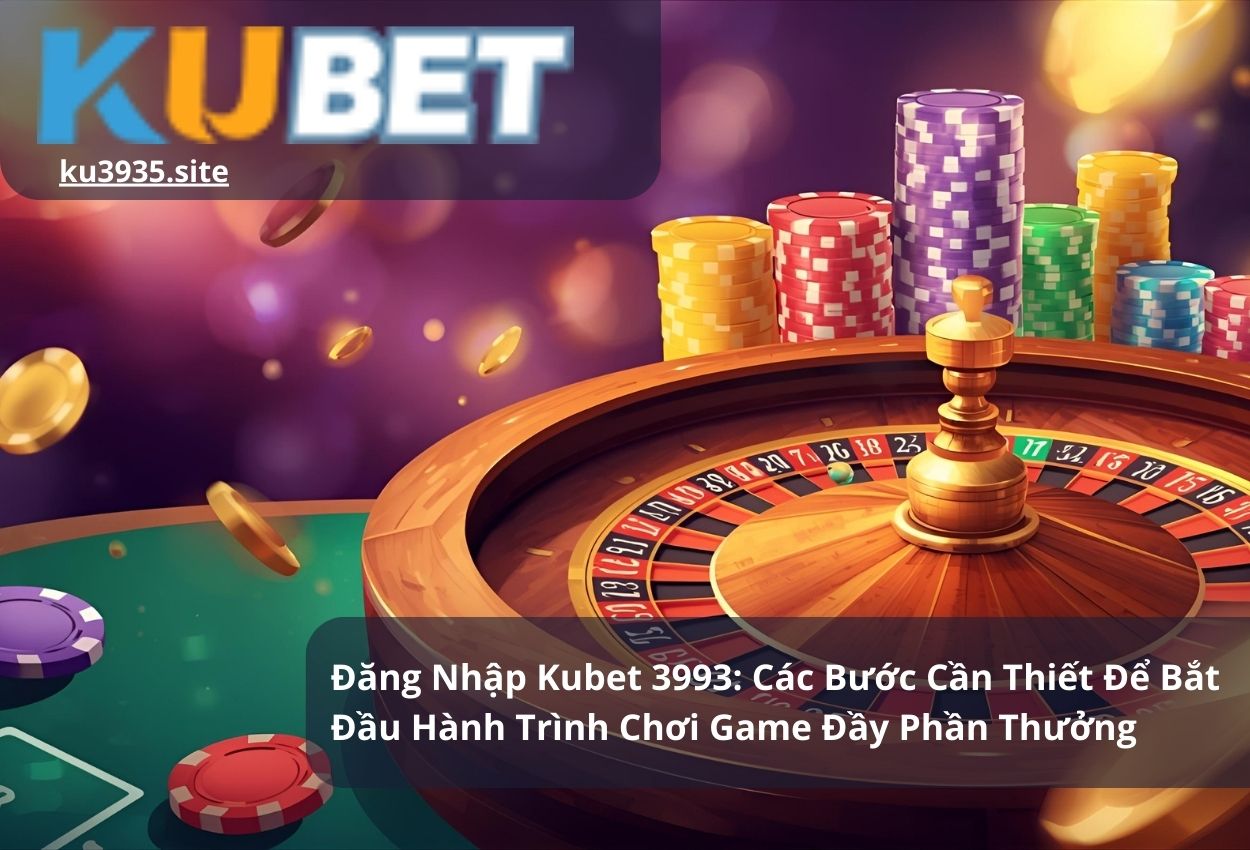 Đăng Nhập Kubet 3993: Các Bước Cần Thiết Để Bắt Đầu Hành Trình Chơi Game Đầy Phần Thưởng